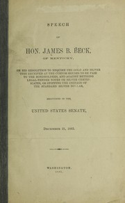 Cover of: Speech of Hon. James B. Beck, of Kentucky, on his resolution to require the gold and silver coin received at the custom-houses to be paid to the bondholders, and against retiring legal-tender notes or silver certificates, or stopping the coinage of the standard silver dollar | James B. Beck