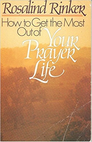 How to Get the Most Out of Your Prayer Life by Rosalind Rinker