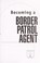 Cover of: Becoming a border patrol agent.