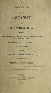 Cover of: An account of the bequest of Sir Patrick Dun, and of the several acts of Parliament providing for its appropriation, particularly as they respect the foundation of an hospital establishment, subservient to medical instruction | Robert Perceval