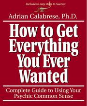 How To Get Everything You Ever Wanted by Ph.D., Adrain Calabrese