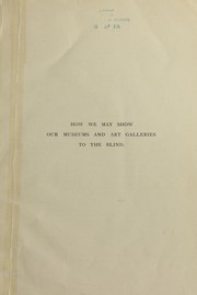 Cover of: How we may show our museums and art galleries to the blind: an illustrated report on some experiments | John Alfred Charlton Deas