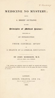 Cover of: Medicine no mystery; being a brief outline of the principles of medical science | Morrison, John M.D.