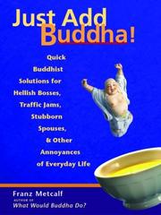Cover of: Just Add Buddha!: Quick Buddhist Solutions for Hellish Bosses, Traffic Jams, Stubborn Spouses, and Other Annoyances of Everyday Life