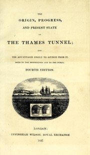 Cover of: The origin, progress and present state of the Thames tunnel and the advantage likely to accrue from it, both to the proprietors and to the public