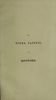 Cover of: A popular treatise on tinea capitis, or, ringworm ... and a description of a medicated steam bath, invented by the author, for the treatment and cure of diseases of the scalp | James Andrew Welch