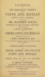 Cover of: Catalogue of the remaining portion of the coins and medals, [&] capital coin cabinets, of the late Mr. Matthew Young, reserved by Miss Wootton, deceased; [as well as] a small collection of Greek coins and medals, collected in Persia by James Robertson, Esq.; [etc.] ... | Sotheby, S. Leigh