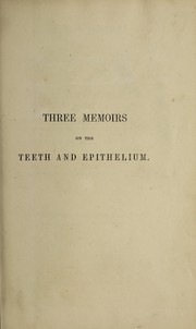 Cover of: Three memoirs on the developement and structure of the teeth and epithelium, read at the ninth annual meeting of the British Association for the Encouragement of Science, held at Birmingham in August, 1839