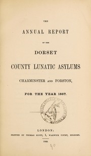Cover of: The annual report of the Dorset County Lunatic Asylums, Charminster and Forston, for the year 1867 | Dorset County Lunatic Asylum (Charminster, England)
