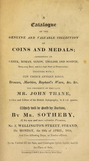 Cover of: A catalogue of the genuine and valuable collection of coins and medals, consisting of Greek, Roman, Saxon, English, and Scotch, ... together with a few choice antique rings, bronzes, marbles, Raphaels ware, ... the property of the late Mr. John Thane, author and editor of the British Autography ... | Sotheby, S. Leigh