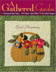 Cover of: A gathered garden: 3-dimensional fabric flowers, 15 projects, quilts & more, mix & match bouquets