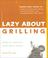 Cover of: Lazy about grilling