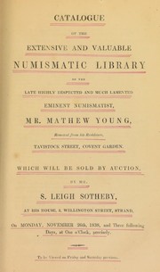 Cover of: Catalogue of the extensive and valuable numismatic library of the late, highly respected and much lamented, eminent numismatist, Mr. Mat[t]hew Young, removed from his residence, Tavistock Street, Covent Garden ... | Sotheby, S. Leigh
