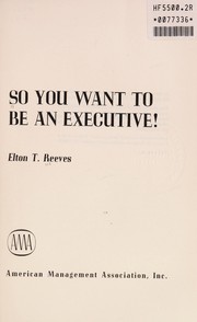 Cover of: So you want to be an executive! | Elton T. Reeves