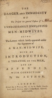 Cover of: The danger and immodesty of the present too general custom of unnecessarily employing men-midwives. Being the letters which lately appeared under the signature of 