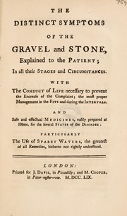 Cover of: The distinct symptoms of the gravel and stone, explained to the patient; in all their stages and circumstances. With the conduct of life necessary to prevent the encrease of the complaint ... And safe and effectual medicines, easily prepared at home ... particularly the use of sparry waters ... for ... the disorder