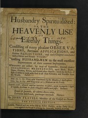 Cover of: Husbandry spiritualized: or, the heavenly use of earthly things. Consisting of many pleasant observations, pertinent applications, and serious reflections, and each chapter concluded with a divine and suitable poem ... Directing husband-men to the ... improvements of their common imployments. Whereunto are added, by way of appendix, several choice occasional meditations, upon birds, beasts, trees, flowers, rivers, and several other objects ...