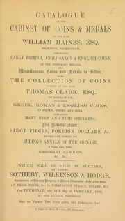 Catalogue of the cabinet of coins & medals of the late William Haines, Esq., solicitor, Birmingham, ...; also the collection of coins formed by the late Thomas Clark, Esq.of Godalming, ... containing ... fine medieval silver, siege pieces, foreign dollars, &c., duplicate copies of Rudings Annals of the Coinage ...