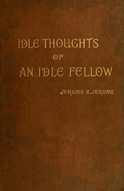 Cover of: The idle thoughts of an idle fellow by Jerome Klapka Jerome