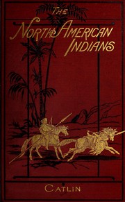 Letters and notes on the manners, customs, and condition of the North American Indians by George Catlin