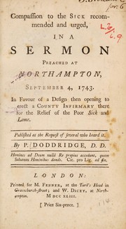 Cover of: Compassion to the sick recommended and urged, in a sermon preached at Northampton, September 4, 1743. In favour of a design ... to erect a county infirmary there | Philip Doddridge