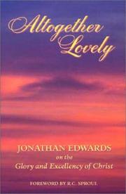 Cover of: Altogether lovely: Jonathan Edwards on the glory and excellency of Jesus Christ