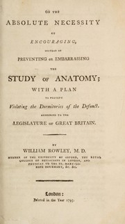 Cover of: On the absolute necessity of encouraging instead of preventing or embarrassing the study of anatomy | Rowley, William