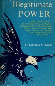 Cover of: Illegitimate power: the history of the secret ballot we lack today: its acceptance in our country's early years, its present-day power to reform Congress, the conventions, and the parties.