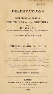 Cover of: Observations on the best mode of relieving strictures in the urethra; with remarks on the frequent inefficacy, and ill effects, of caustic applications | William Wadd