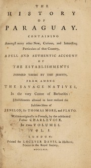 Cover of: The history of Paraguay. Containing ... a full and authentic account of the establishments formed there by the Jesuits, from among the savage natives ... establishments allowed to have realized the sublime ideas of Fenelon, Sir Thomas Moore, and Plato | Pierre-FranГ§ois-Xavier de Charlevoix