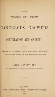 Cover of: On the painless extirpation of cancerous growths by congelation and caustic | James Arnott