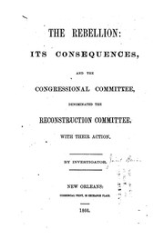 Cover of: The Rebellion: Its Consequences, and the Congressional Committee, Denominated the Reconstruction ...