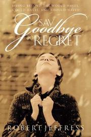 Cover of: Say goodbye to regret: living beyond the would-haves, could-haves, and should-haves