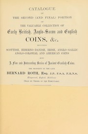 Cover of: Catalogue of the second (and final) portion of the valuable collection of early British, Anglo-Saxon, Norman, and English coins, including Scottish, Hiberno-Danish, Irish, Anglo-Gallic, Anglo-Colonial, and American coins, also a fine and interesting series of ancient Gaulish coins, the property of the late Bernard Roth, Esq. ... Kingswood, Enfield, Middlesex ... | Sotheby, Wilkinson & Hodge
