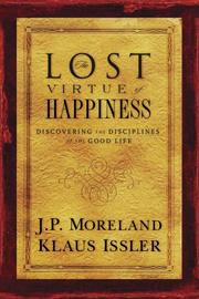 The lost virtue of happiness by James Porter Moreland, J. P. Moreland, Klaus Issler