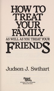 Cover of: How to treat your family as well as you treat your friends | Judson J. Swihart
