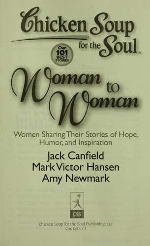 Chicken Soup for the Soul: Woman to Woman: Women Sharing Their Stories of Hope, Humor, and Inspiration by [compiled by] Jack Canfield [and] Mark Victor Hansen ; [edited by] Amy Newmark.