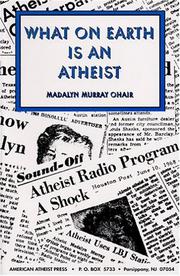 Cover of: What On Earth Is An Atheist! by Madalyn Murray O'Hair