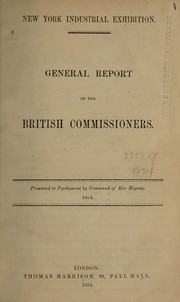 Cover of: New York Industrial Exhibition: general report of the British commissioners : presented to Parliament by command of Her Majesty, 1854.