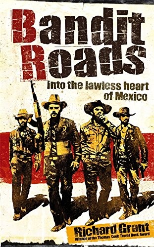 Bandit Roads: Into the Lawless Heart of the Sierra Madre by grant-richard