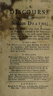Cover of: A discourse upon the nature and cause of sudden deaths; and the reason why such numbers of people died suddenly in the years 1730 and 1731, with the most proper indications both to discover the danger, and prevent the fatal stroke from taking effect | Nicholas Robinson