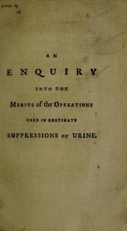 An enquiry into the merits of the operations used in obstinate suppressions of urine. With the answer of several hospital surgeons, to a question concerning the puncture in perinæo. To which is added a letter, dated January 20, 1778, from Monsieur Flurant, Surgeon to the Hôpital de la Charité, at Lyons, relating to the success of the puncture through the rectum, with the description of a new instrument for that purpose by Alexander Reid