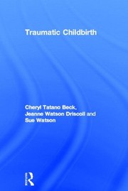 Traumatic Childbirth by Cheryl Tatano Beck, Jeanne Watson Driscoll, Sue Watson