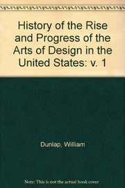 Cover of: A history of the rise and progress of the arts of design in the United States. | William Dunlap