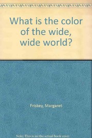 Cover of: What is the color of the wide, wide world? | Margaret Friskey