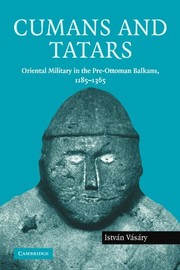 Cumans and Tatars: Oriental Military in the Pre-Ottoman Balkans, 1185-1365 by István Vásáry
