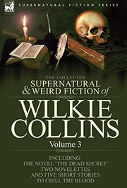 Cover of: The Collected Supernatural and Weird Fiction of Wilkie Collins: Volume 3-Contains one novel 'Dead Secret,' two novelettes 'Mrs Zant and the Ghost' and ... and five short stories to chill the blood by Wilkie Collins