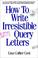 Cover of: How to Write Irresistible Query Letters