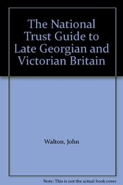 Cover of: The National Trust guide to late Georgian and Victorian Britain: from the Industrial Revolution to World War I