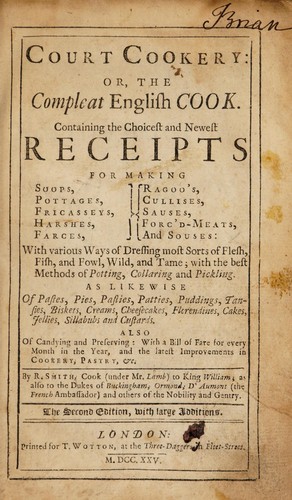 Court cookery: or, the compleat English cook. Containing the choicest and newest receipts for making soops, pottages, fricasseys, harshes, farces, ragoo's, cullises, sauses, forc'd-meats, and souses: with various ways of dressing most sorts of flesh, fish, and fowl, wild, and tame; with the best methods of potting, collaring and pickling. As likewise of pastes, pies, pasties, patties, puddings, tansies, biskets, creams, cheesecakes, florendines, cakes, jellies, sillabuds and custards. Also of can-dying and preserving: with a bill of fare for every month in the year, and the latest improvements in cookery, pastry, &c by R. Smith